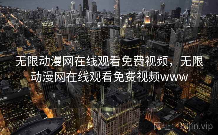 无限动漫网在线观看免费视频,无限动漫网在线观看免费视频www 无限动漫网在线观看免费视频,无限动漫网在线观看免费视频www