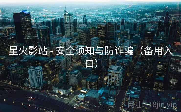 星火影站 - 安全须知与防诈骗(备用入口) 星火影站 - 安全须知与防诈骗(备用入口)