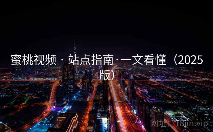 蜜桃视频 · 站点指南·一文看懂(2025版) 蜜桃视频 · 站点指南·一文看懂(2025版)
