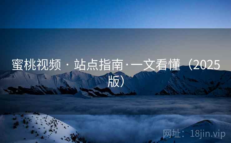 蜜桃视频 · 站点指南·一文看懂(2025版) 蜜桃视频 · 站点指南·一文看懂(2025版)