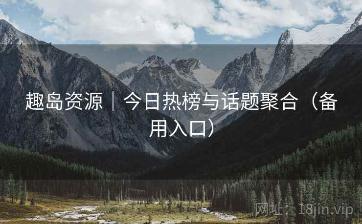 趣岛资源|今日热榜与话题聚合(备用入口) 趣岛资源|今日热榜与话题聚合(备用入口)