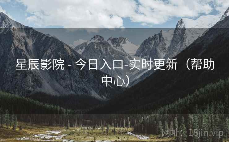 星辰影院 - 今日入口-实时更新(帮助中心) 星辰影院 - 今日入口-实时更新(帮助中心)