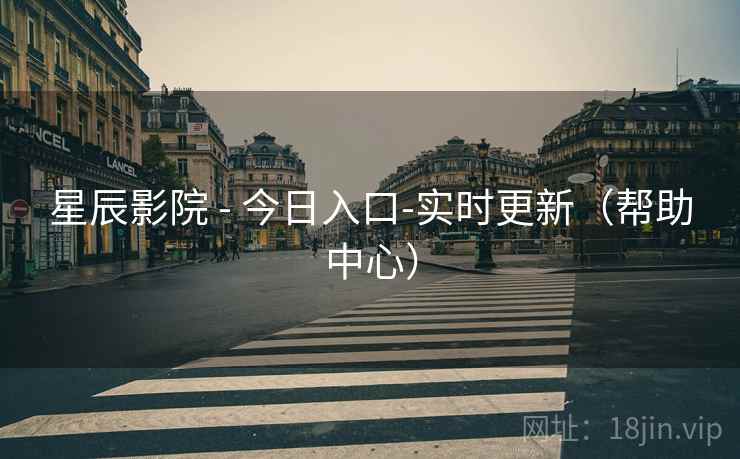 星辰影院 - 今日入口-实时更新(帮助中心) 星辰影院 - 今日入口-实时更新(帮助中心)