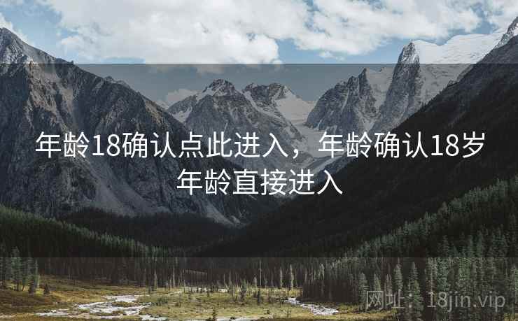 年龄18确认点此进入,年龄确认18岁年龄直接进入 年龄18确认点此进入,年龄确认18岁年龄直接进入