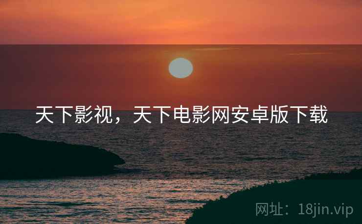 天下影视,天下电影网安卓版下载 天下影视,天下电影网安卓版下载