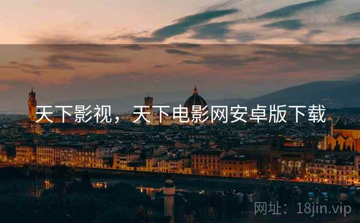 天下影视,天下电影网安卓版下载 天下影视,天下电影网安卓版下载