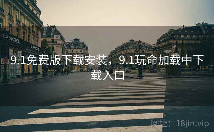 9.1免费版下载安装,9.1玩命加载中下载入口 9.1免费版下载安装,9.1玩命加载中下载入口