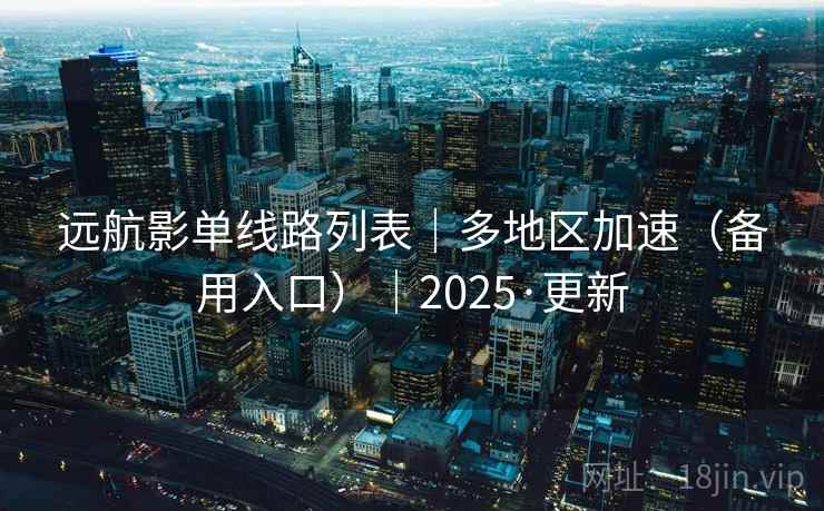 远航影单线路列表|多地区加速(备用入口)|2025·更新 远航影单线路列表|多地区加速(备用入口)|2025·更新