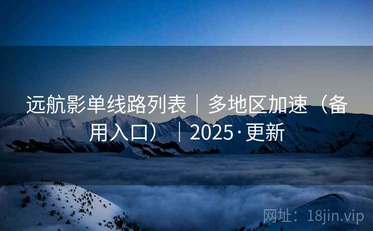 远航影单线路列表|多地区加速(备用入口)|2025·更新 远航影单线路列表|多地区加速(备用入口)|2025·更新