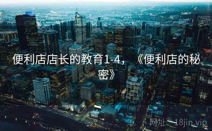 便利店店长的教育1-4,《便利店的秘密》 便利店店长的教育1-4,《便利店的秘密》