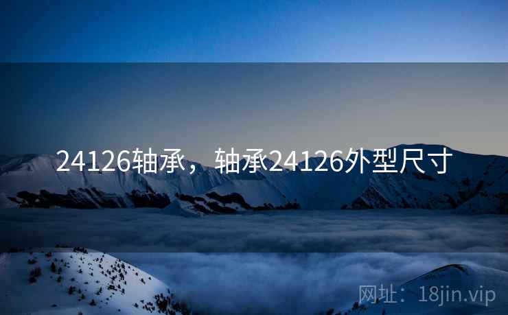 24126轴承,轴承24126外型尺寸 24126轴承,轴承24126外型尺寸