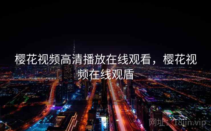 樱花视频高清播放在线观看,樱花视频在线观盾 樱花视频高清播放在线观看,樱花视频在线观盾