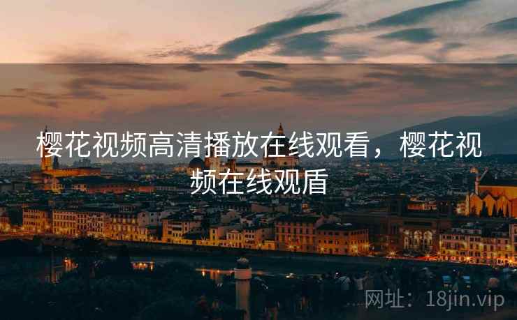 樱花视频高清播放在线观看,樱花视频在线观盾 樱花视频高清播放在线观看,樱花视频在线观盾