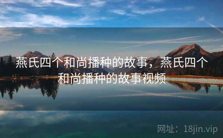 燕氏四个和尚播种的故事,燕氏四个和尚播种的故事视频 燕氏四个和尚播种的故事,燕氏四个和尚播种的故事视频