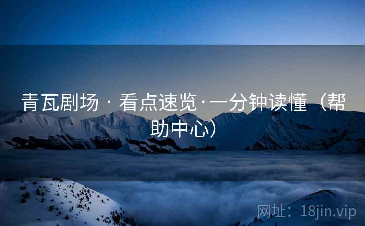 青瓦剧场 · 看点速览·一分钟读懂(帮助中心) 青瓦剧场 · 看点速览·一分钟读懂(帮助中心)