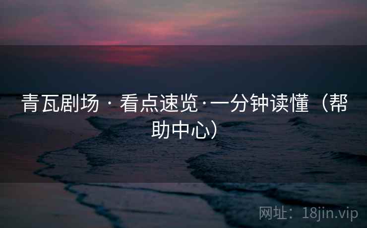 青瓦剧场 · 看点速览·一分钟读懂(帮助中心) 青瓦剧场 · 看点速览·一分钟读懂(帮助中心)