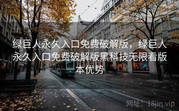 绿巨人永久入口免费破解版,绿巨人永久入口免费破解版黑科技无限看版本优势 绿巨人永久入口免费破解版,绿巨人永久入口免费破解版黑科技无限看版本优势