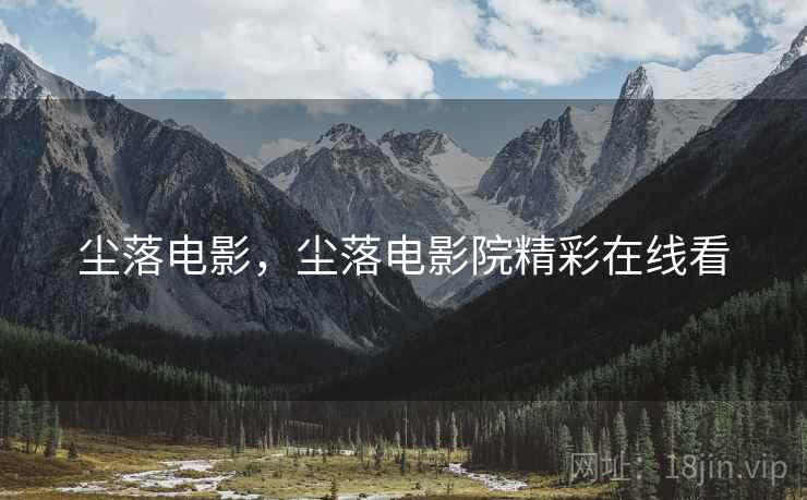 尘落电影,尘落电影院精彩在线看 尘落电影,尘落电影院精彩在线看