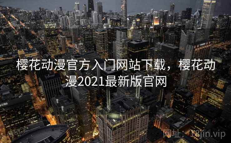 樱花动漫官方入门网站下载,樱花动漫2021最新版官网 樱花动漫官方入门网站下载,樱花动漫2021最新版官网