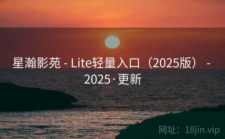 星瀚影苑 - Lite轻量入口(2025版) - 2025·更新 星瀚影苑 - Lite轻量入口(2025版) - 2025·更新