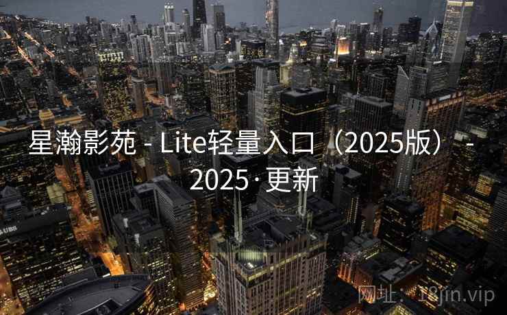 星瀚影苑 - Lite轻量入口(2025版) - 2025·更新 星瀚影苑 - Lite轻量入口(2025版) - 2025·更新