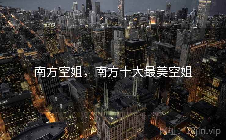 南方空姐,南方十大最美空姐 南方空姐,南方十大最美空姐