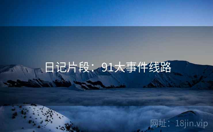 日记片段:91大事件线路 日记片段:91大事件线路