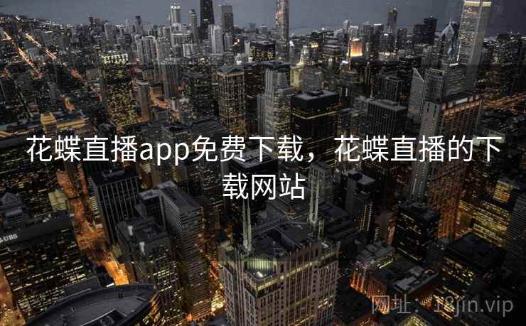 花蝶直播app免费下载,花蝶直播的下载网站 花蝶直播app免费下载,花蝶直播的下载网站