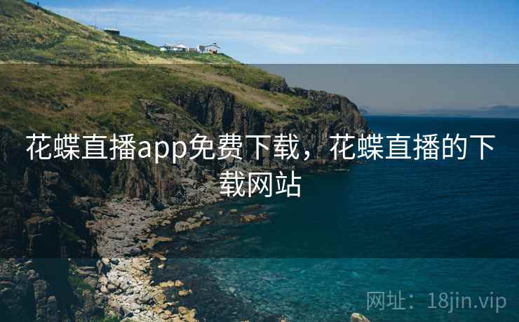 花蝶直播app免费下载,花蝶直播的下载网站 花蝶直播app免费下载,花蝶直播的下载网站