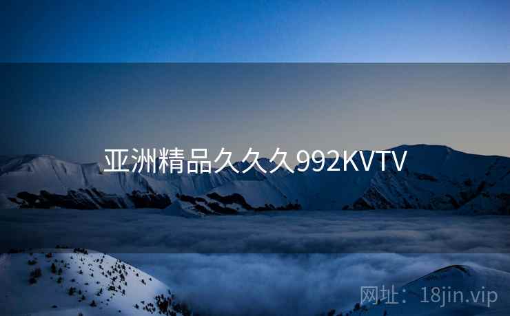 亚洲精品久久久992KVTV 亚洲精品久久久992KVTV