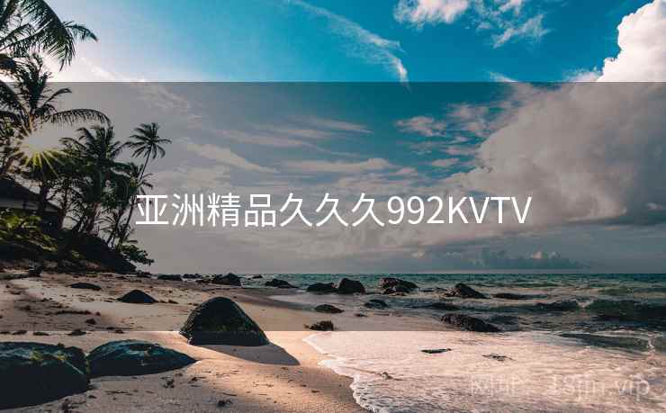 亚洲精品久久久992KVTV 亚洲精品久久久992KVTV