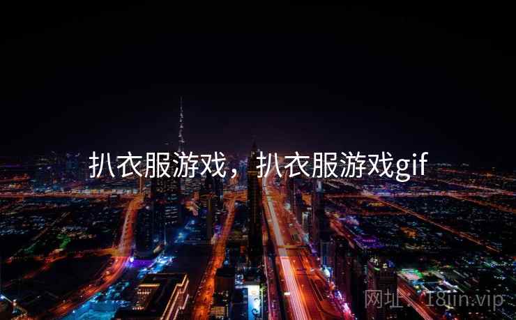 扒衣服游戏,扒衣服游戏gif 扒衣服游戏,扒衣服游戏gif