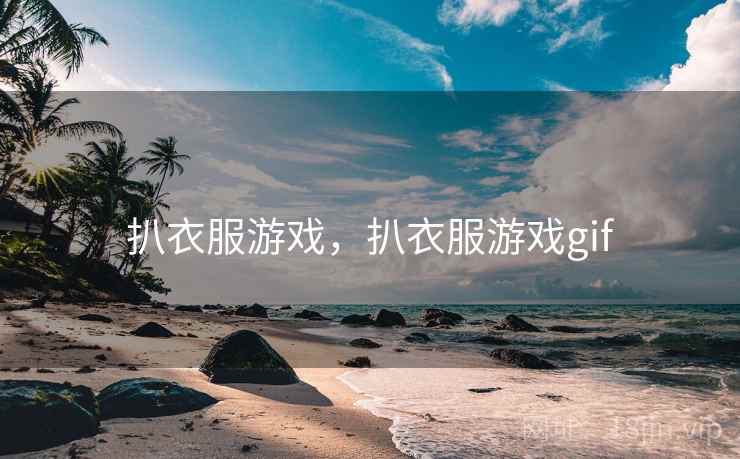 扒衣服游戏,扒衣服游戏gif 扒衣服游戏,扒衣服游戏gif