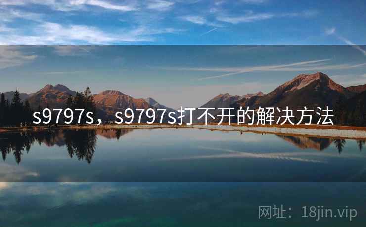 s9797s,s9797s打不开的解决方法 s9797s,s9797s打不开的解决方法