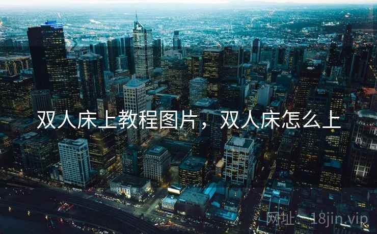 双人床上教程图片,双人床怎么上 双人床上教程图片,双人床怎么上