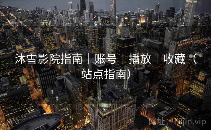 沐雪影院指南|账号|播放|收藏(站点指南) 沐雪影院指南|账号|播放|收藏(站点指南)