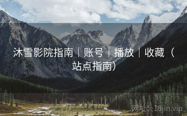 沐雪影院指南|账号|播放|收藏(站点指南) 沐雪影院指南|账号|播放|收藏(站点指南)