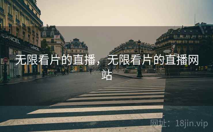 无限看片的直播,无限看片的直播网站 无限看片的直播,无限看片的直播网站