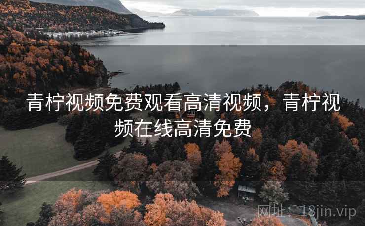 青柠视频免费观看高清视频,青柠视频在线高清免费 青柠视频免费观看高清视频,青柠视频在线高清免费